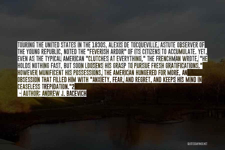 Andrew J. Bacevich Quotes: Touring The United States In The 1830s, Alexis De Tocqueville, Astute Observer Of The Young Republic, Noted The Feverish Ardor
