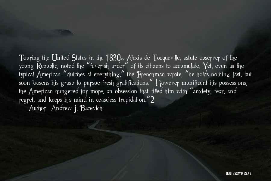Andrew J. Bacevich Quotes: Touring The United States In The 1830s, Alexis De Tocqueville, Astute Observer Of The Young Republic, Noted The Feverish Ardor