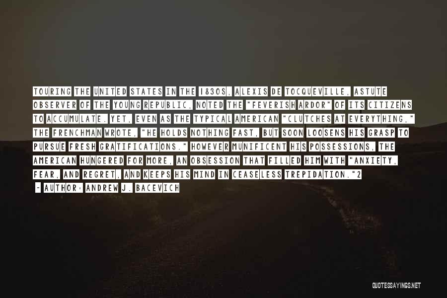 Andrew J. Bacevich Quotes: Touring The United States In The 1830s, Alexis De Tocqueville, Astute Observer Of The Young Republic, Noted The Feverish Ardor