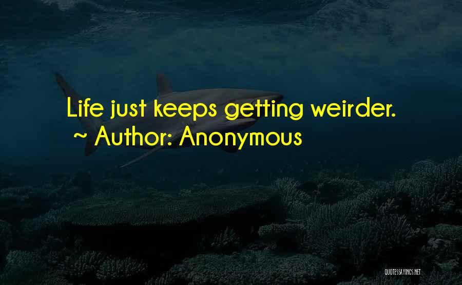 Anonymous Quotes: Life Just Keeps Getting Weirder.