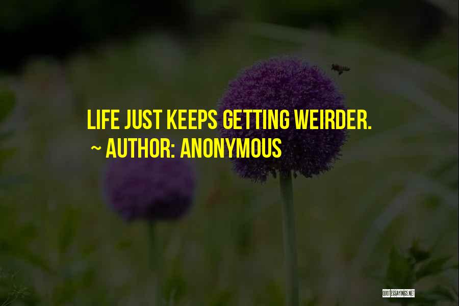 Anonymous Quotes: Life Just Keeps Getting Weirder.