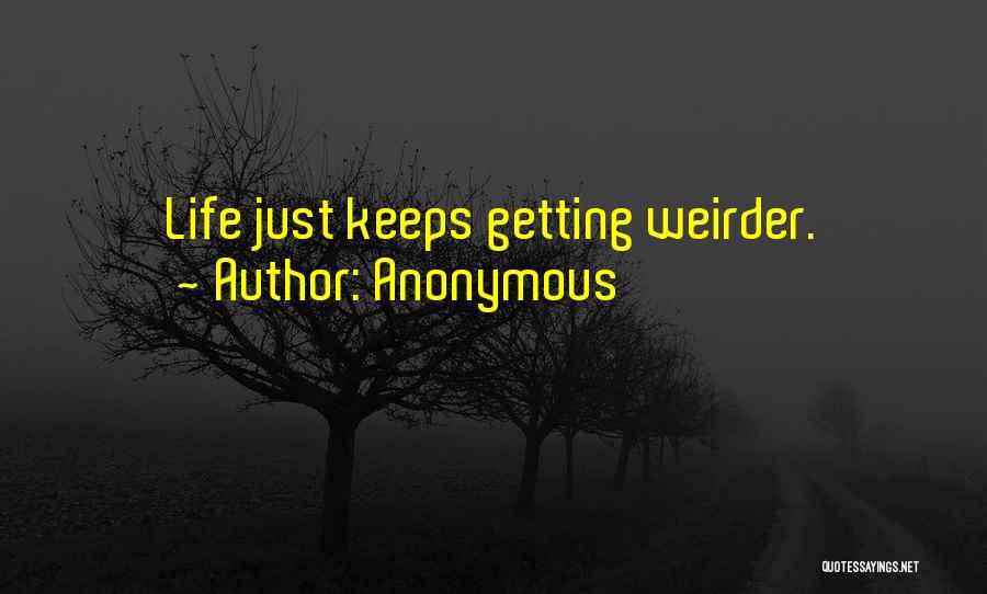 Anonymous Quotes: Life Just Keeps Getting Weirder.