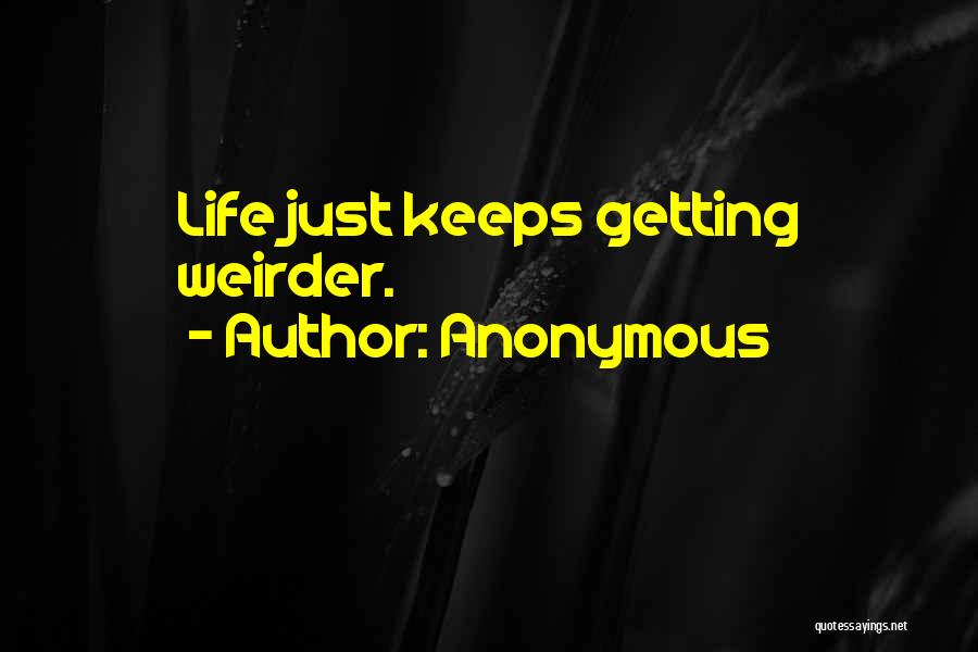 Anonymous Quotes: Life Just Keeps Getting Weirder.