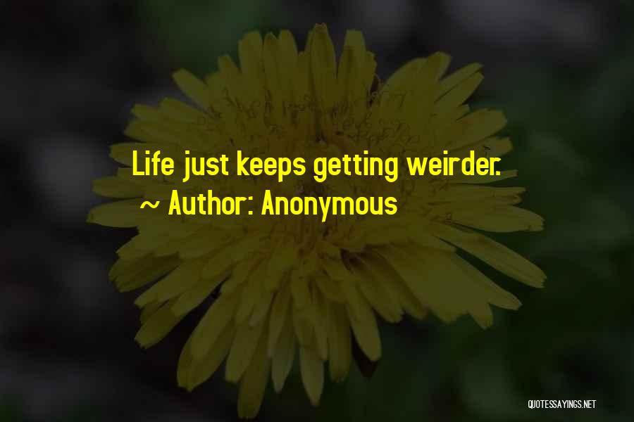 Anonymous Quotes: Life Just Keeps Getting Weirder.