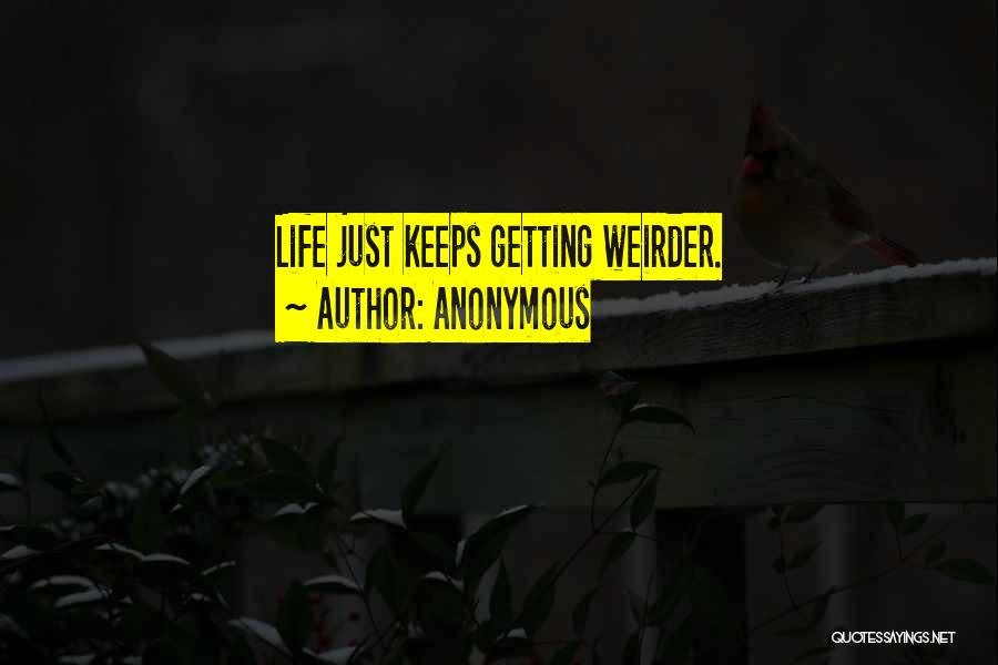 Anonymous Quotes: Life Just Keeps Getting Weirder.