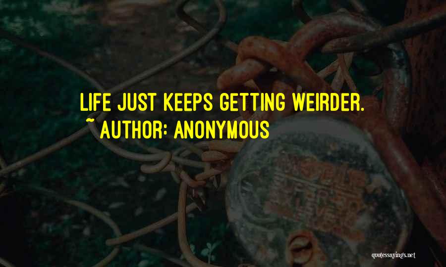 Anonymous Quotes: Life Just Keeps Getting Weirder.