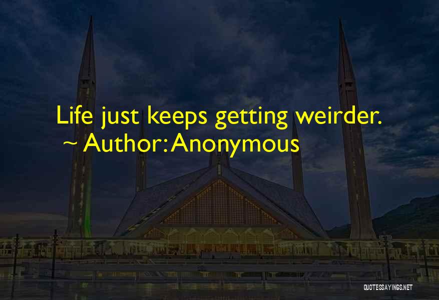 Anonymous Quotes: Life Just Keeps Getting Weirder.