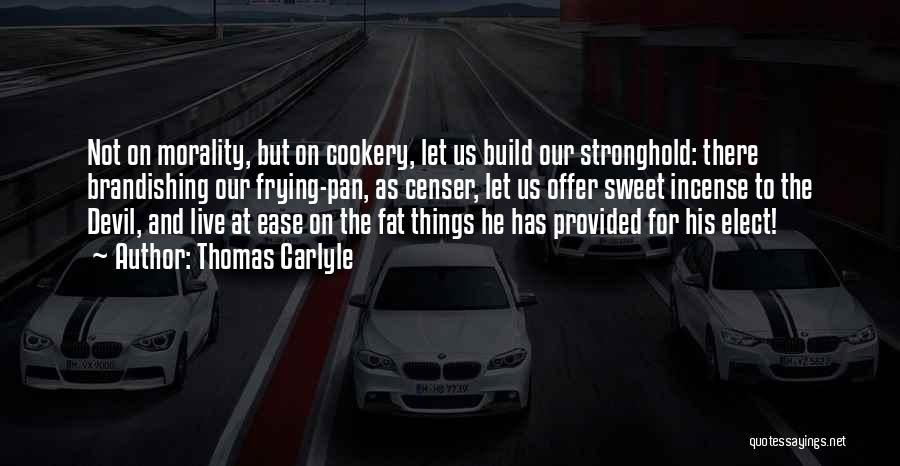 Thomas Carlyle Quotes: Not On Morality, But On Cookery, Let Us Build Our Stronghold: There Brandishing Our Frying-pan, As Censer, Let Us Offer