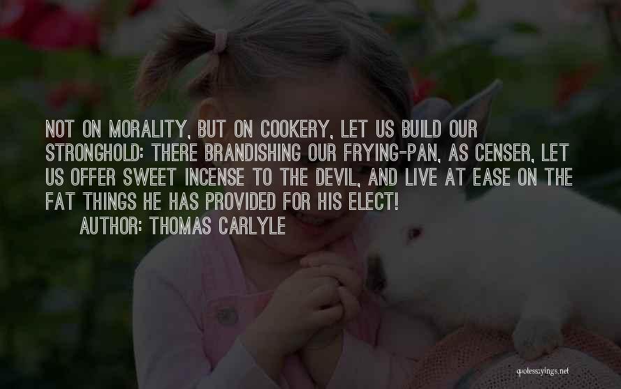 Thomas Carlyle Quotes: Not On Morality, But On Cookery, Let Us Build Our Stronghold: There Brandishing Our Frying-pan, As Censer, Let Us Offer