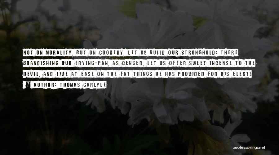 Thomas Carlyle Quotes: Not On Morality, But On Cookery, Let Us Build Our Stronghold: There Brandishing Our Frying-pan, As Censer, Let Us Offer