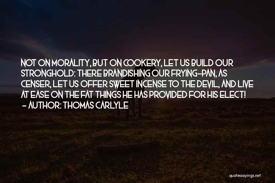 Thomas Carlyle Quotes: Not On Morality, But On Cookery, Let Us Build Our Stronghold: There Brandishing Our Frying-pan, As Censer, Let Us Offer