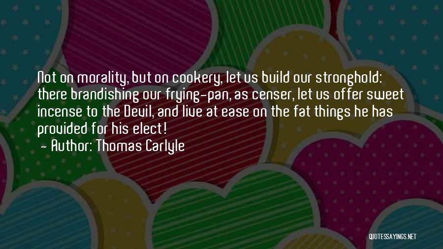 Thomas Carlyle Quotes: Not On Morality, But On Cookery, Let Us Build Our Stronghold: There Brandishing Our Frying-pan, As Censer, Let Us Offer