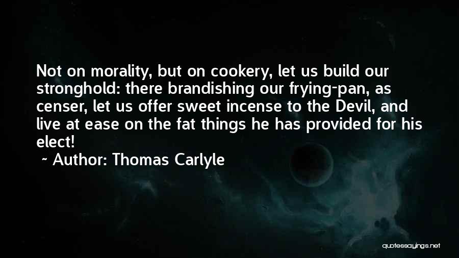 Thomas Carlyle Quotes: Not On Morality, But On Cookery, Let Us Build Our Stronghold: There Brandishing Our Frying-pan, As Censer, Let Us Offer