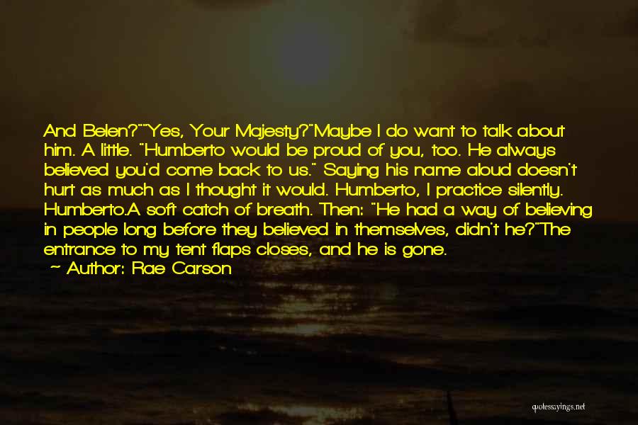 Rae Carson Quotes: And Belen?yes, Your Majesty?maybe I Do Want To Talk About Him. A Little. Humberto Would Be Proud Of You, Too.