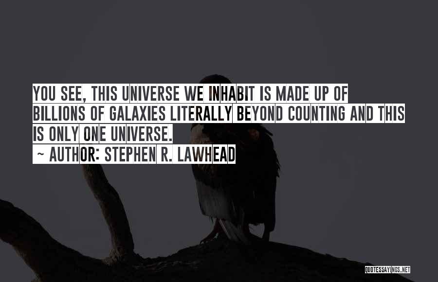 Stephen R. Lawhead Quotes: You See, This Universe We Inhabit Is Made Up Of Billions Of Galaxies Literally Beyond Counting And This Is Only