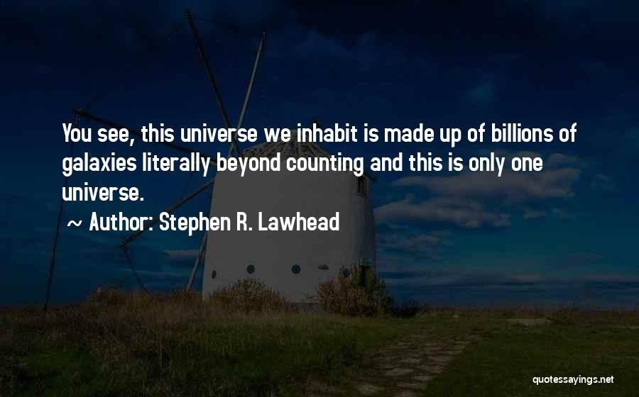 Stephen R. Lawhead Quotes: You See, This Universe We Inhabit Is Made Up Of Billions Of Galaxies Literally Beyond Counting And This Is Only