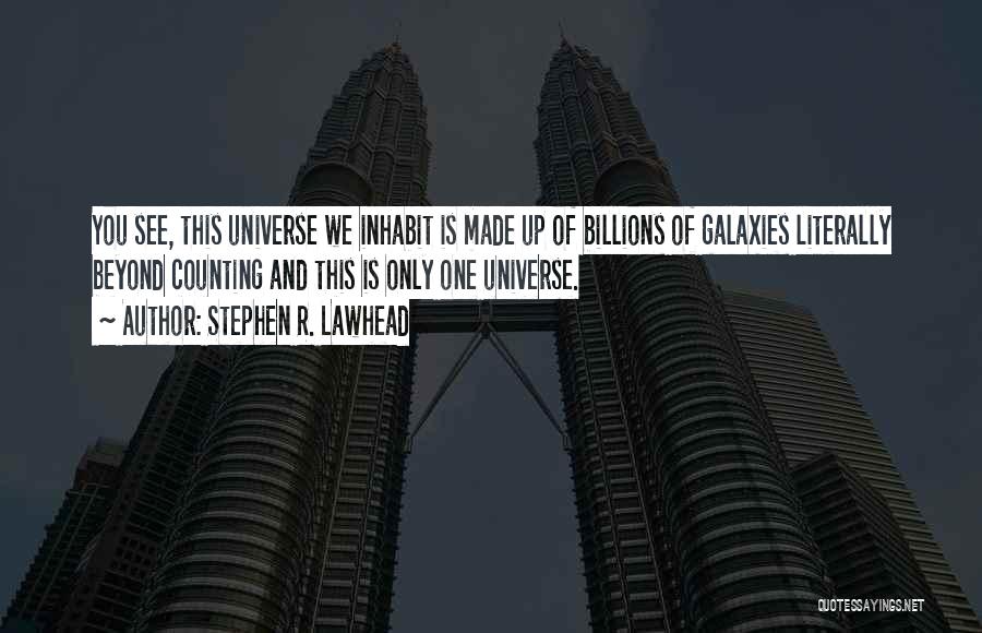 Stephen R. Lawhead Quotes: You See, This Universe We Inhabit Is Made Up Of Billions Of Galaxies Literally Beyond Counting And This Is Only