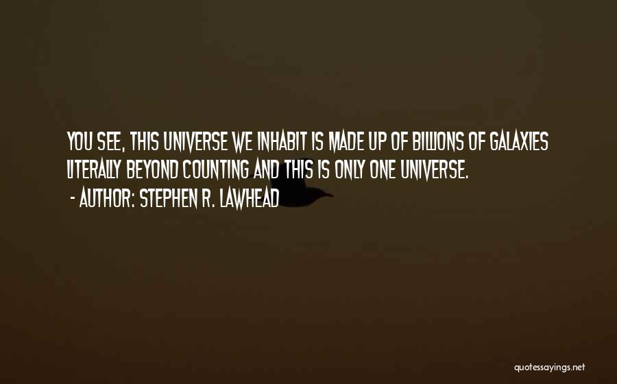 Stephen R. Lawhead Quotes: You See, This Universe We Inhabit Is Made Up Of Billions Of Galaxies Literally Beyond Counting And This Is Only