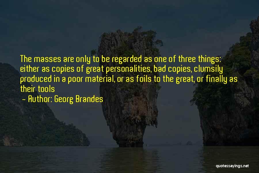 Georg Brandes Quotes: The Masses Are Only To Be Regarded As One Of Three Things: Either As Copies Of Great Personalities, Bad Copies,