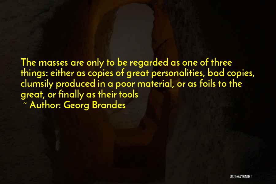 Georg Brandes Quotes: The Masses Are Only To Be Regarded As One Of Three Things: Either As Copies Of Great Personalities, Bad Copies,