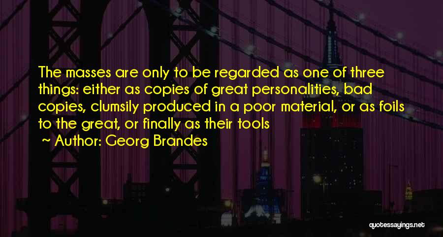 Georg Brandes Quotes: The Masses Are Only To Be Regarded As One Of Three Things: Either As Copies Of Great Personalities, Bad Copies,