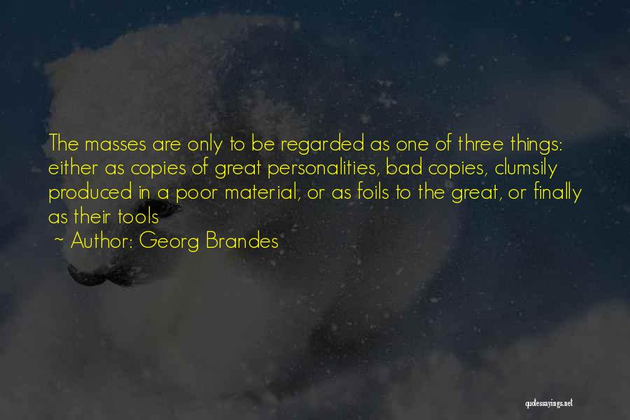 Georg Brandes Quotes: The Masses Are Only To Be Regarded As One Of Three Things: Either As Copies Of Great Personalities, Bad Copies,