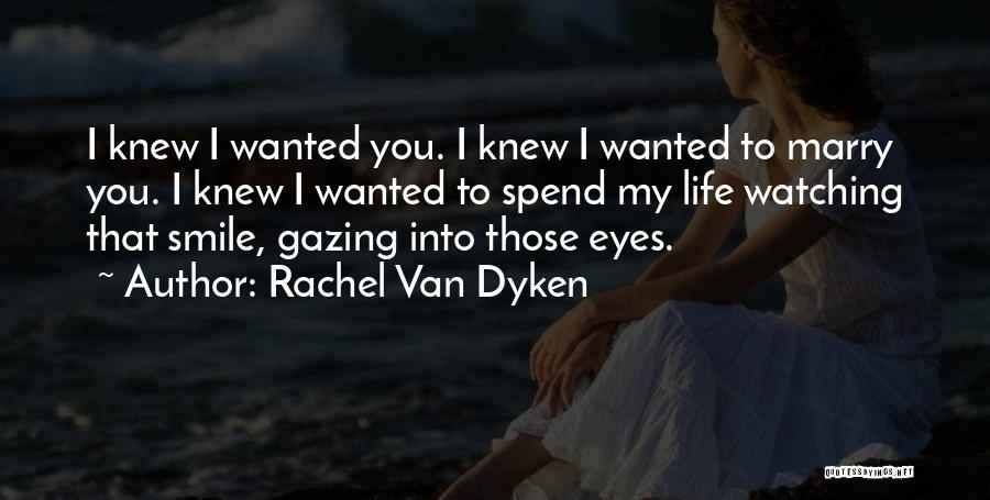 Rachel Van Dyken Quotes: I Knew I Wanted You. I Knew I Wanted To Marry You. I Knew I Wanted To Spend My Life