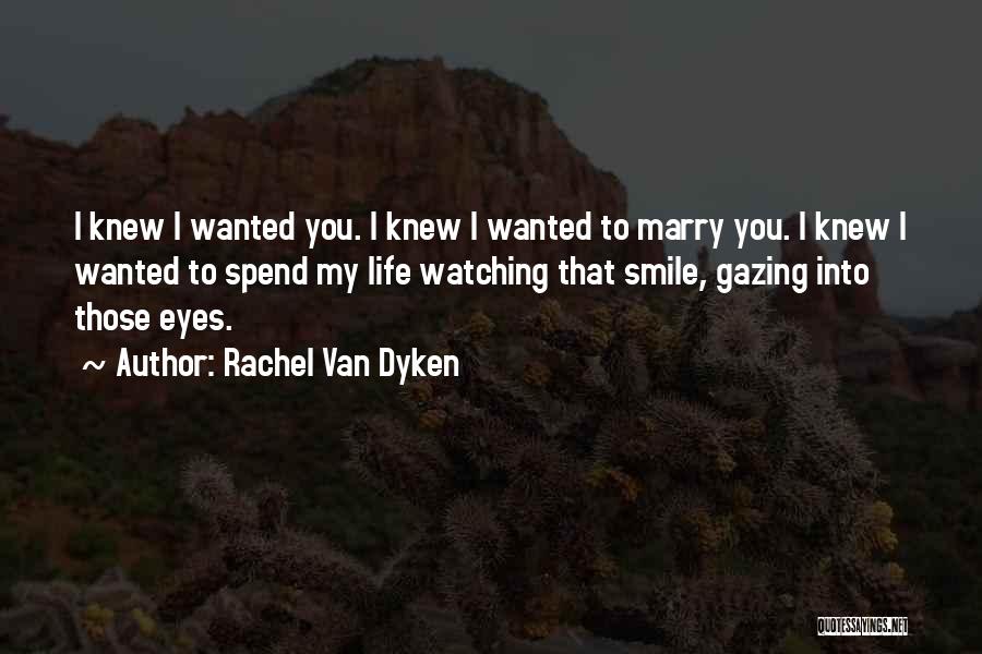 Rachel Van Dyken Quotes: I Knew I Wanted You. I Knew I Wanted To Marry You. I Knew I Wanted To Spend My Life