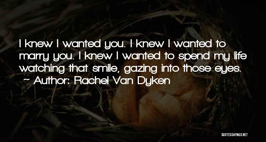 Rachel Van Dyken Quotes: I Knew I Wanted You. I Knew I Wanted To Marry You. I Knew I Wanted To Spend My Life