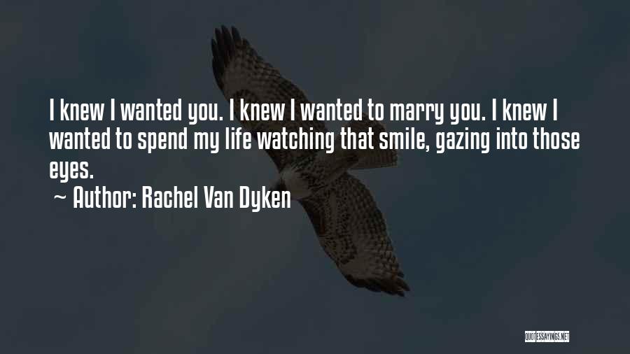 Rachel Van Dyken Quotes: I Knew I Wanted You. I Knew I Wanted To Marry You. I Knew I Wanted To Spend My Life