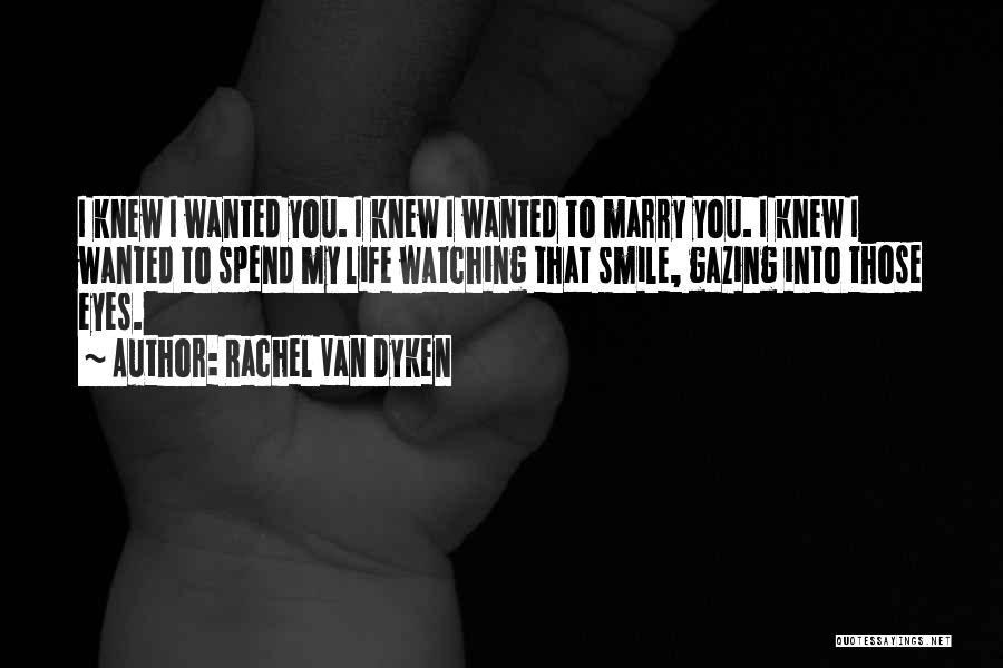 Rachel Van Dyken Quotes: I Knew I Wanted You. I Knew I Wanted To Marry You. I Knew I Wanted To Spend My Life