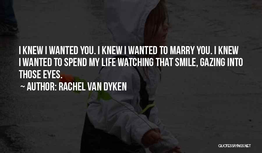 Rachel Van Dyken Quotes: I Knew I Wanted You. I Knew I Wanted To Marry You. I Knew I Wanted To Spend My Life