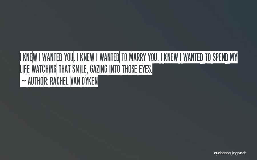 Rachel Van Dyken Quotes: I Knew I Wanted You. I Knew I Wanted To Marry You. I Knew I Wanted To Spend My Life