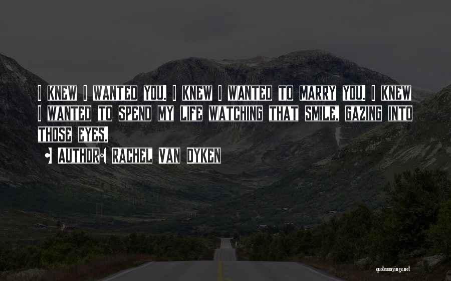 Rachel Van Dyken Quotes: I Knew I Wanted You. I Knew I Wanted To Marry You. I Knew I Wanted To Spend My Life