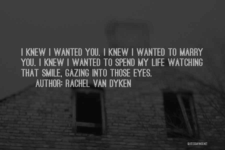 Rachel Van Dyken Quotes: I Knew I Wanted You. I Knew I Wanted To Marry You. I Knew I Wanted To Spend My Life