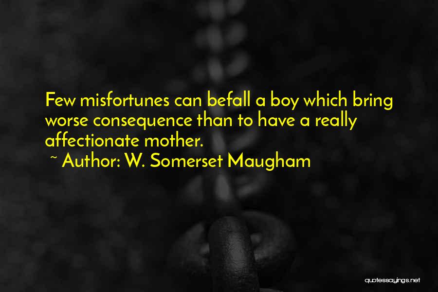 W. Somerset Maugham Quotes: Few Misfortunes Can Befall A Boy Which Bring Worse Consequence Than To Have A Really Affectionate Mother.
