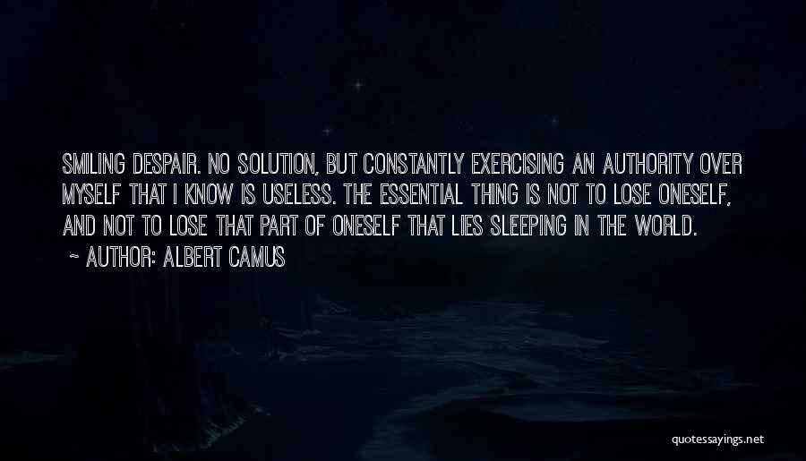 Albert Camus Quotes: Smiling Despair. No Solution, But Constantly Exercising An Authority Over Myself That I Know Is Useless. The Essential Thing Is