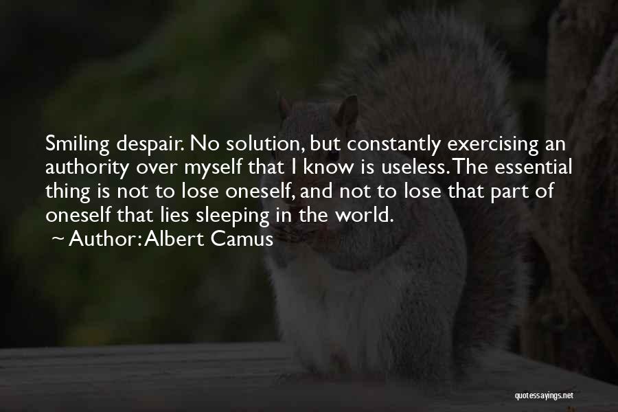 Albert Camus Quotes: Smiling Despair. No Solution, But Constantly Exercising An Authority Over Myself That I Know Is Useless. The Essential Thing Is