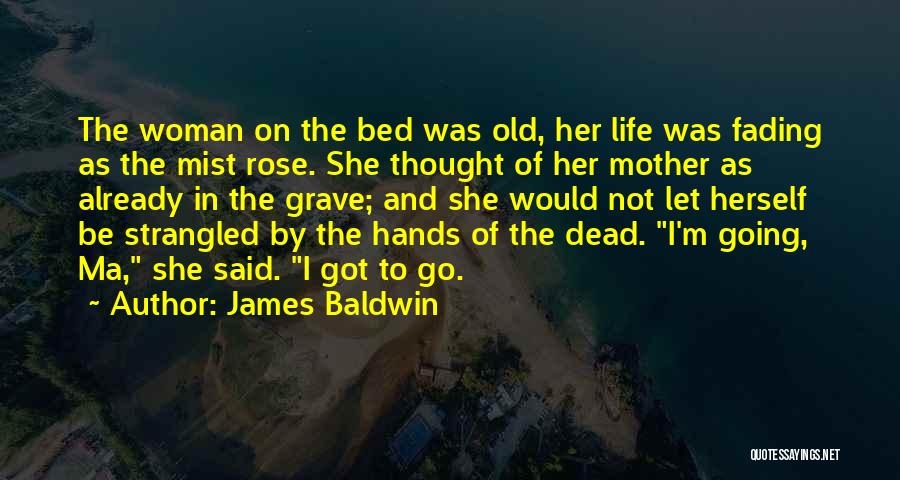 James Baldwin Quotes: The Woman On The Bed Was Old, Her Life Was Fading As The Mist Rose. She Thought Of Her Mother