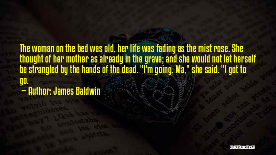 James Baldwin Quotes: The Woman On The Bed Was Old, Her Life Was Fading As The Mist Rose. She Thought Of Her Mother