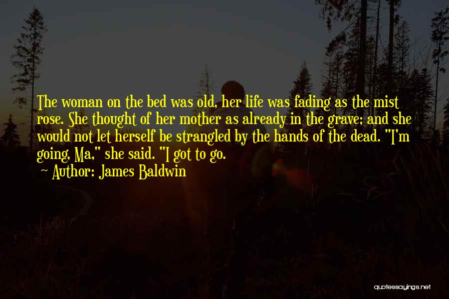 James Baldwin Quotes: The Woman On The Bed Was Old, Her Life Was Fading As The Mist Rose. She Thought Of Her Mother