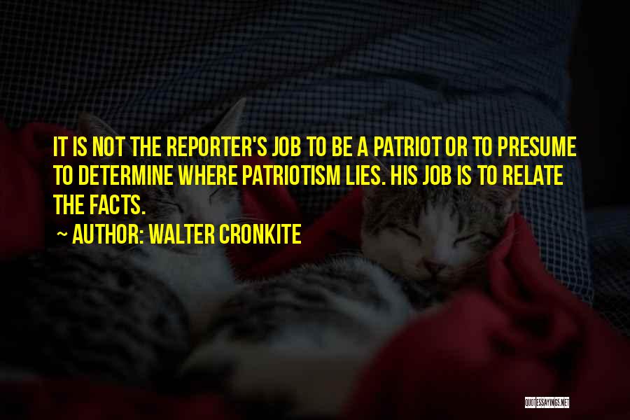 Walter Cronkite Quotes: It Is Not The Reporter's Job To Be A Patriot Or To Presume To Determine Where Patriotism Lies. His Job