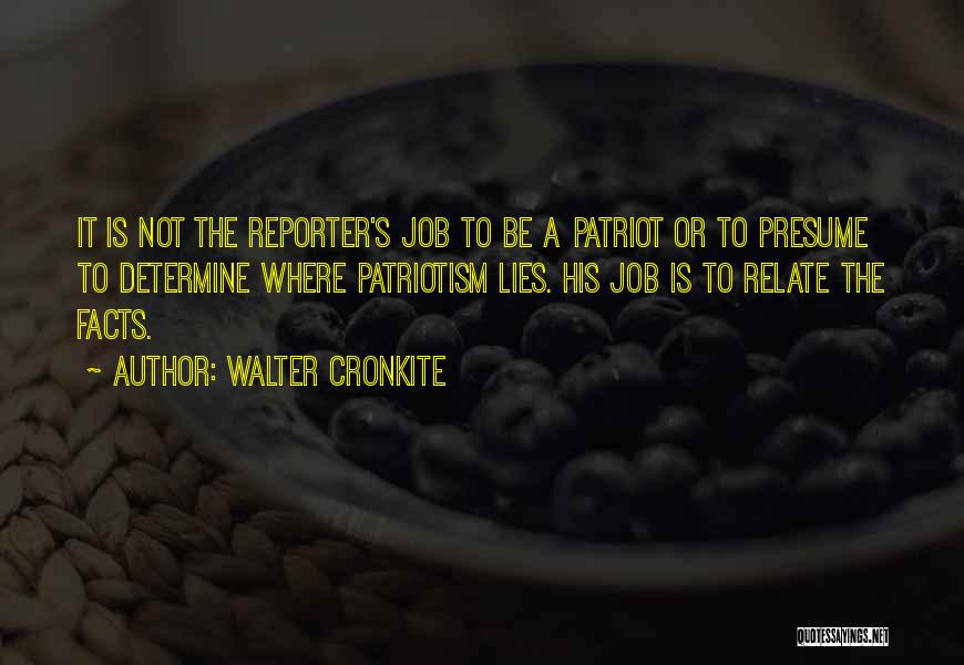 Walter Cronkite Quotes: It Is Not The Reporter's Job To Be A Patriot Or To Presume To Determine Where Patriotism Lies. His Job