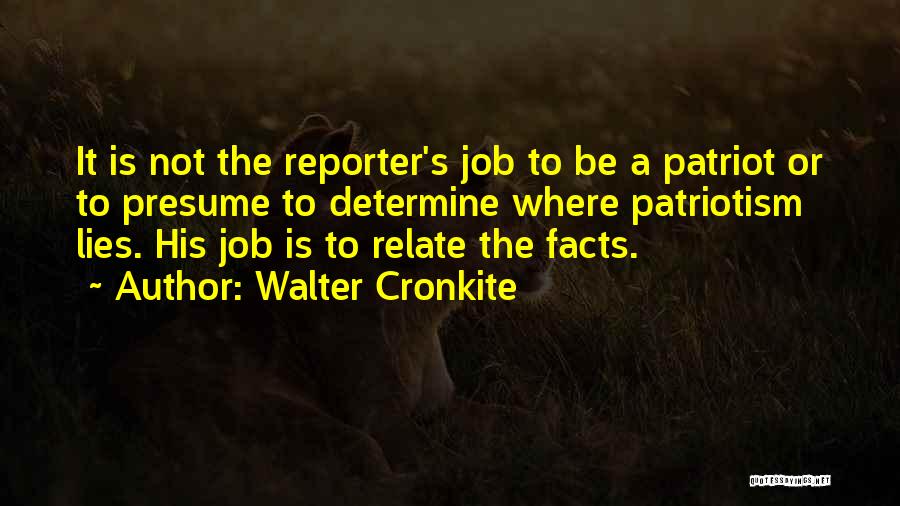 Walter Cronkite Quotes: It Is Not The Reporter's Job To Be A Patriot Or To Presume To Determine Where Patriotism Lies. His Job