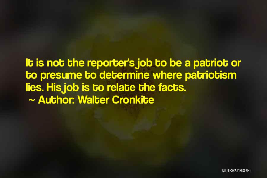 Walter Cronkite Quotes: It Is Not The Reporter's Job To Be A Patriot Or To Presume To Determine Where Patriotism Lies. His Job