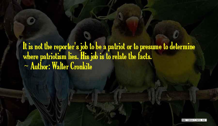 Walter Cronkite Quotes: It Is Not The Reporter's Job To Be A Patriot Or To Presume To Determine Where Patriotism Lies. His Job
