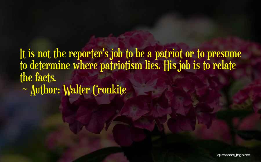 Walter Cronkite Quotes: It Is Not The Reporter's Job To Be A Patriot Or To Presume To Determine Where Patriotism Lies. His Job