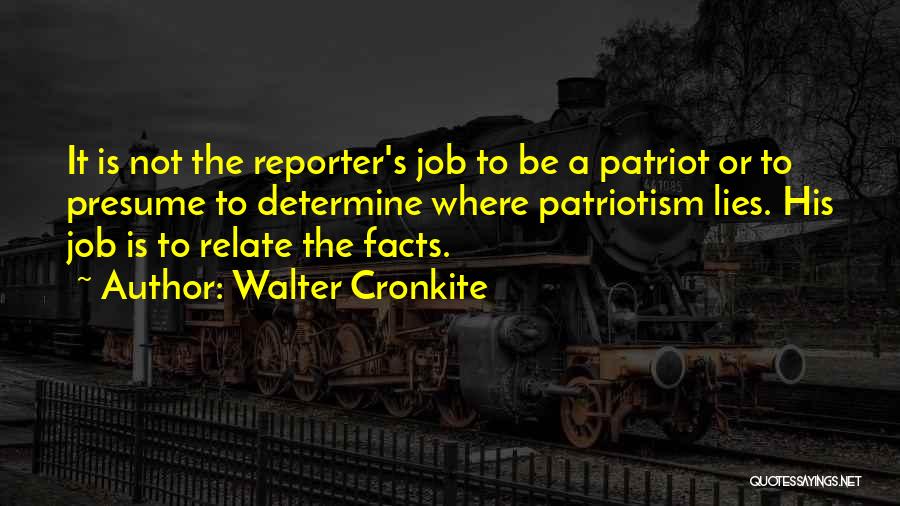 Walter Cronkite Quotes: It Is Not The Reporter's Job To Be A Patriot Or To Presume To Determine Where Patriotism Lies. His Job