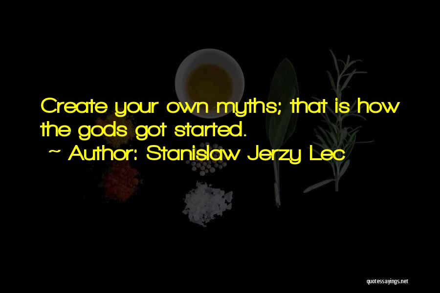 Stanislaw Jerzy Lec Quotes: Create Your Own Myths; That Is How The Gods Got Started.