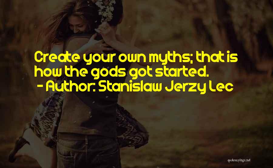 Stanislaw Jerzy Lec Quotes: Create Your Own Myths; That Is How The Gods Got Started.